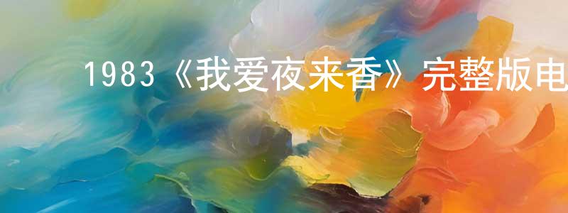 ﻿曾燕梅发布﻿1983《我爱夜来香》完整版电影/在线观看/百度云-美剧天堂